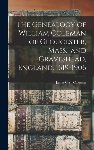 Produktbild: The Genealogy of William Coleman of Gloucester, Mass., and Graveshead, England, 1619-1906