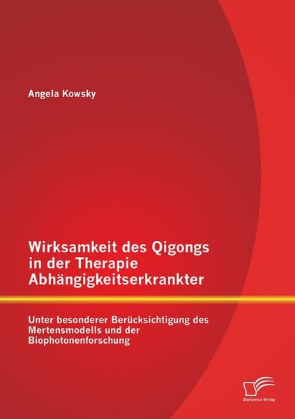 Produktbild: Wirksamkeit des Qigongs in der Therapie Abh&auml;ngigkeitserkrankter: Unter besonderer Ber&uuml;cksichtigung des Mertensmodells und der Biophotonenforschung