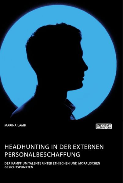 Produktbild: Headhunting in der externen Personalbeschaffung. Der Kampf um Talente unter ethischen und moralischen Gesichtspunkten