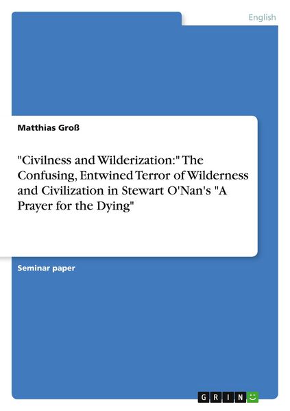 Produktbild: Civilness and Wilderization:" The Confusing, Entwined Terror of Wilderness and Civilization in Stewart O'Nan's "A Prayer for the Dying