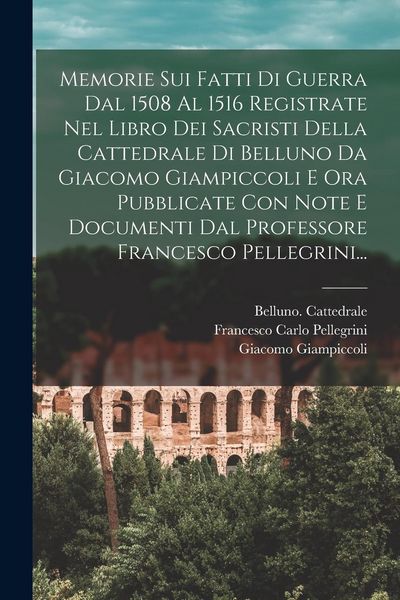 Produktbild: Memorie Sui Fatti Di Guerra Dal 1508 Al 1516 Registrate Nel Libro Dei Sacristi Della Cattedrale Di Belluno Da Giacomo Giampiccoli E Ora Pubblicate Con