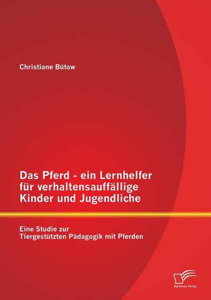 Produktbild: Das Pferd - ein Lernhelfer f&uuml;r verhaltensauff&auml;llige Kinder und Jugendliche: Eine Studie zur Tiergest&uuml;tzten P&auml;dagogik mit Pferden