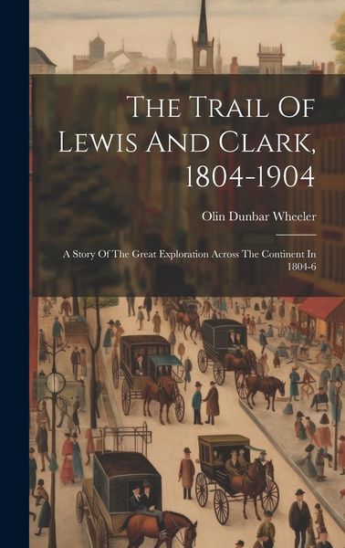 Produktbild: The Trail Of Lewis And Clark, 1804-1904: A Story Of The Great Exploration Across The Continent In 1804-6
