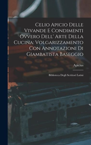Produktbild: Celio Apicio Delle Vivande E Condimenti Ovvero Dell' Arte Della Cucina: Volgarizzamento Con Annotazioni Di Giambatista Baseggio: Biblioteca Degli Scri