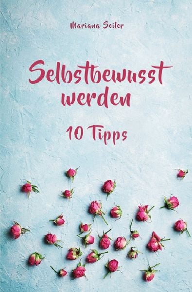 Produktbild: Selbstbewusstsein steigern: 10 TIPPS F&Uuml;R EIN UNERSCH&Uuml;TTERLICHES SELBSTBEWUSSTSEIN! Wie Sie in 15 Tagen enorm Ihr Selbstbewusstsein steigern und Ihr Selbstvertrauen aufbauen (Selbstbewusstsein steigern mit System!)
