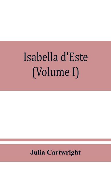 Produktbild: Isabella d'Este, marchioness of Mantua, 1474-1539; a study of the renaissance (Volume I)