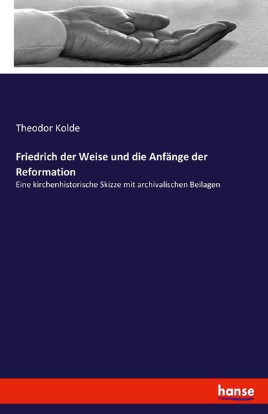 Friedrich der Weise und die Anfänge der Reformation, Taschenbuch von Theodor Kolde, Hansebooks, 9783743663084
