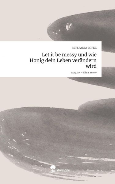 Produktbild: Let it be messy und wie Honig dein Leben ver&auml;ndern wird. Life is a Story - story.one