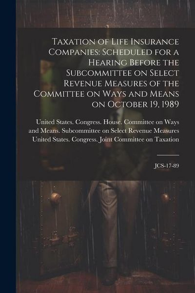 Produktbild: Taxation of Life Insurance Companies: Scheduled for a Hearing Before the Subcommittee on Select Revenue Measures of the Committee on Ways and Means on