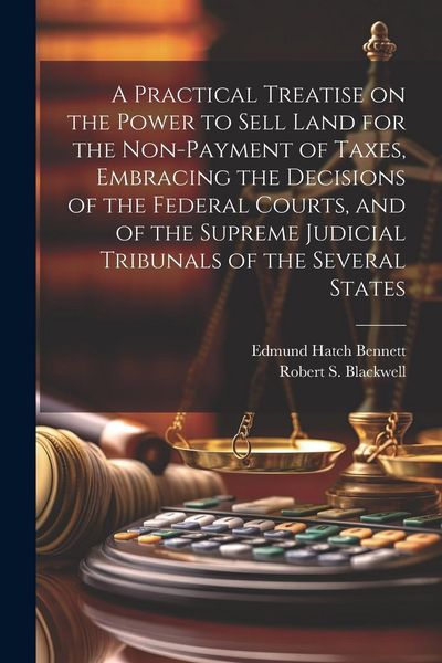 Produktbild: A Practical Treatise on the Power to Sell Land for the Non-payment of Taxes, Embracing the Decisions of the Federal Courts, and of the Supreme Judicia