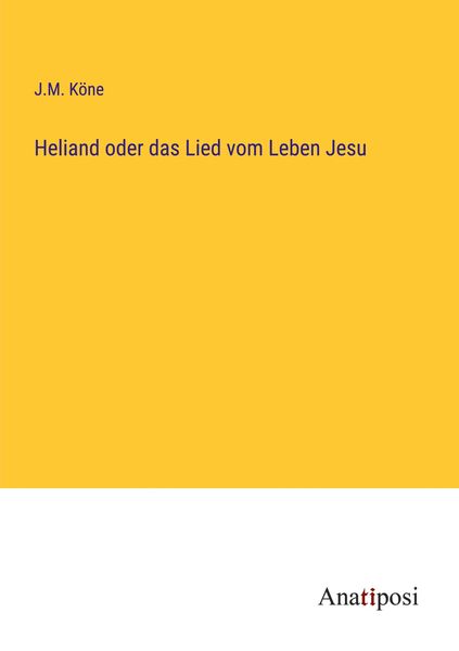 Heliand oder das Lied vom Leben Jesu, Taschenbuch von J. M. Köne, Anatiposi Verlag, 9783382008383