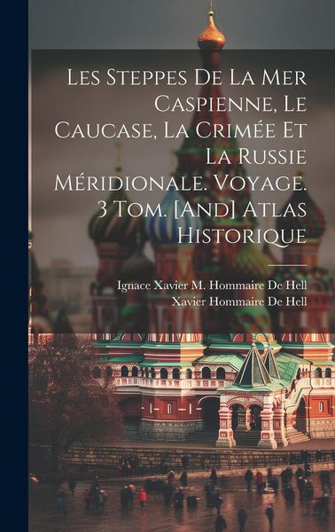 Produktbild: Les Steppes De La Mer Caspienne, Le Caucase, La Crim&eacute;e Et La Russie M&eacute;ridionale. Voyage. 3 Tom. [And] Atlas Historique