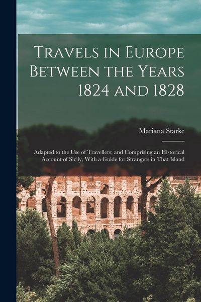 Produktbild: Travels in Europe Between the Years 1824 and 1828: Adapted to the Use of Travellers; and Comprising an Historical Account of Sicily, With a Guide for