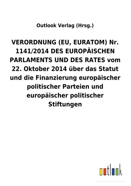Produktbild: VERORDNUNG (EU, EURATOM) Nr. 1141/2014 DES EUROP&Auml;ISCHEN PARLAMENTS UND DES RATES vom 22. Oktober 2014 &uuml;ber das Statut und die Finanzierung europ&auml;ischer politischer Parteien und europ&auml;ischer politischer Stiftungen