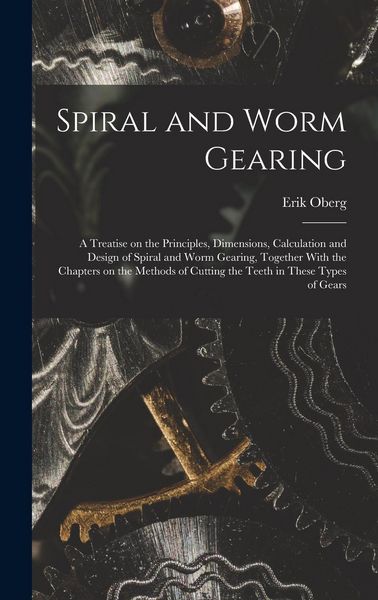Produktbild: Spiral and Worm Gearing; a Treatise on the Principles, Dimensions, Calculation and Design of Spiral and Worm Gearing, Together With the Chapters on th