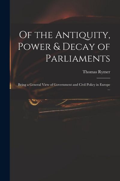 Produktbild: Of the Antiquity, Power & Decay of Parliaments: Being a General View of Government and Civil Policy in Europe ...