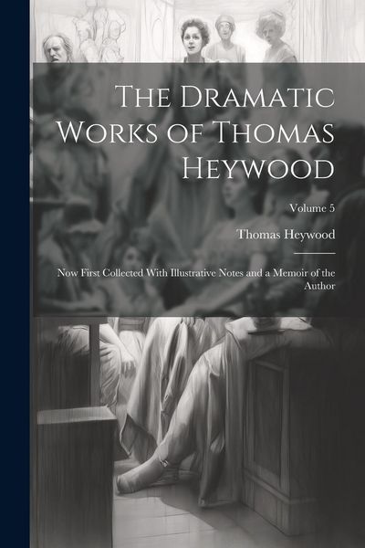 Produktbild: The Dramatic Works of Thomas Heywood: Now First Collected With Illustrative Notes and a Memoir of the Author; Volume 5