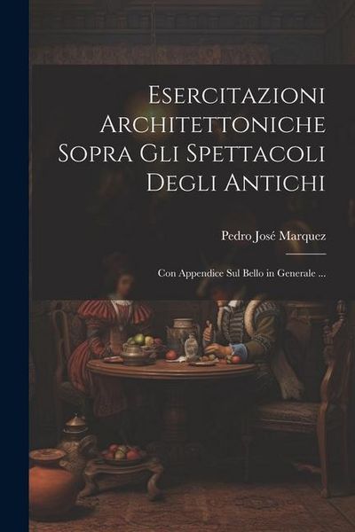 Produktbild: Esercitazioni Architettoniche Sopra Gli Spettacoli Degli Antichi: Con Appendice Sul Bello in Generale ...