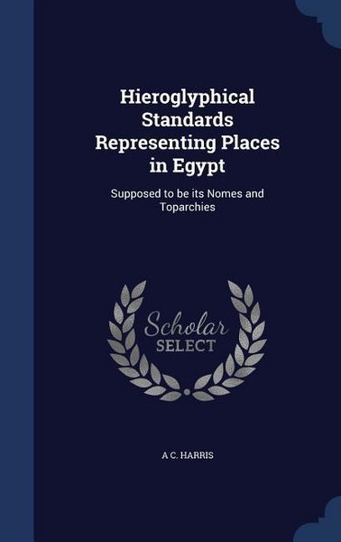 Produktbild: Hieroglyphical Standards Representing Places in Egypt: Supposed to be its Nomes and Toparchies