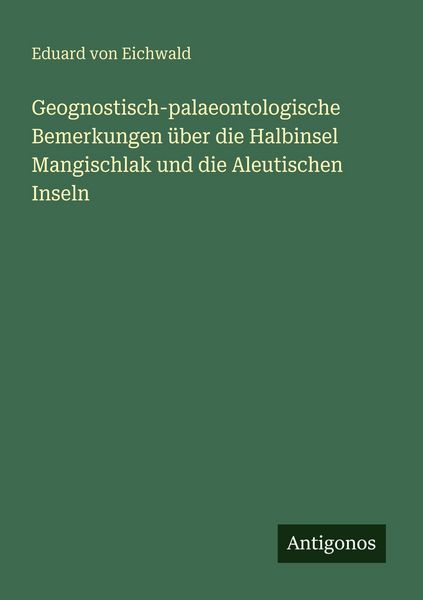 Produktbild: Geognostisch-palaeontologische Bemerkungen &uuml;ber die Halbinsel Mangischlak und die Aleutischen Inseln