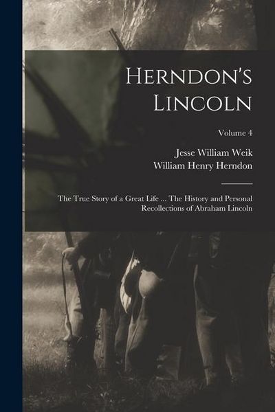 Produktbild: Herndon's Lincoln; the True Story of a Great Life ... The History and Personal Recollections of Abraham Lincoln; Volume 4