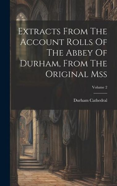 Produktbild: Extracts From The Account Rolls Of The Abbey Of Durham, From The Original Mss; Volume 2