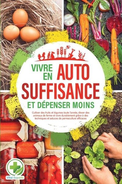 Produktbild: Vivre en AUTOSUFFISANCE et d&eacute;penser moins !: Cultiver des fruits et l&eacute;gumes toute l'ann&eacute;e, &eacute;lever des animaux de ferme et vivre durablement gr&acirc;ce &agrave; de