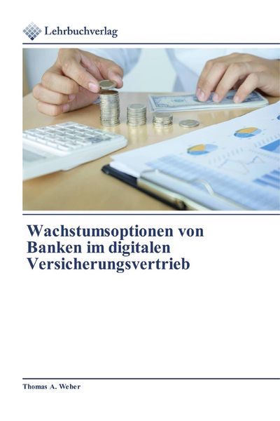 Wachstumsoptionen von Banken im digitalen Versicherungsvertrieb, Taschenbuch von Thomas A. Weber, Lehrbuchverlag, 9786200272713