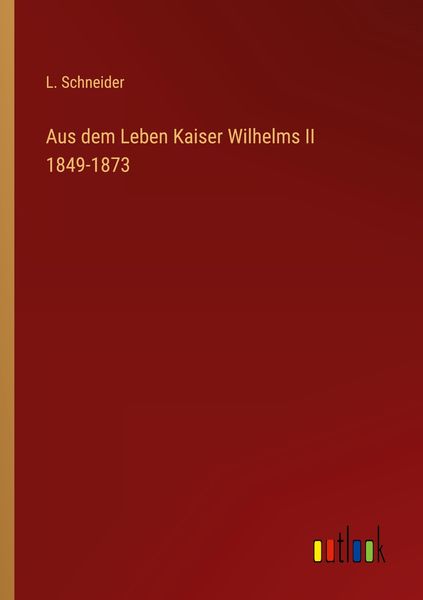 Aus dem Leben Kaiser Wilhelms II 1849-1873, Taschenbuch von L. Schneider, Outlook, 9783368426088