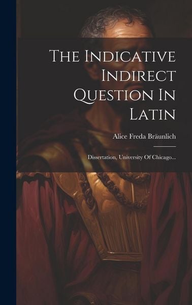Produktbild: The Indicative Indirect Question In Latin: Dissertation, University Of Chicago...
