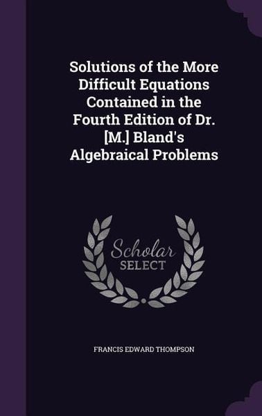 Produktbild: Solutions of the More Difficult Equations Contained in the Fourth Edition of Dr. [M.] Bland's Algebraical Problems