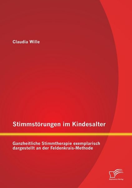 Stimmstörungen im Kindesalter: Ganzheitliche Stimmtherapie exemplarisch dargestellt an der Feldenkrais-Methode, Taschenbuch von Claudia Wille,