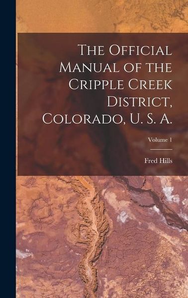 Produktbild: The Official Manual of the Cripple Creek District, Colorado, U. S. A.; Volume 1