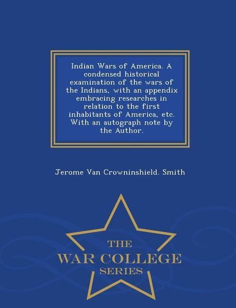 Produktbild: Indian Wars of America. A condensed historical examination of the wars of the Indians, with an appendix embracing researches in relation to the first inhabitants of America, etc. With an autograph note by the Author. - War College Series