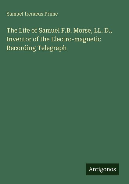 Produktbild: The Life of Samuel F.B. Morse, LL. D., Inventor of the Electro-magnetic Recording Telegraph