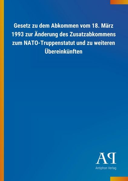 Produktbild: Gesetz zu dem Abkommen vom 18. M&auml;rz 1993 zur &Auml;nderung des Zusatzabkommens zum NATO-Truppenstatut und zu weiteren &Uuml;bereink&uuml;nften
