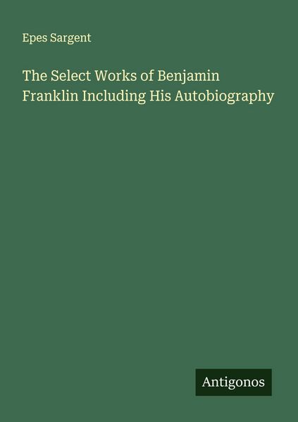 Produktbild: The Select Works of Benjamin Franklin Including His Autobiography