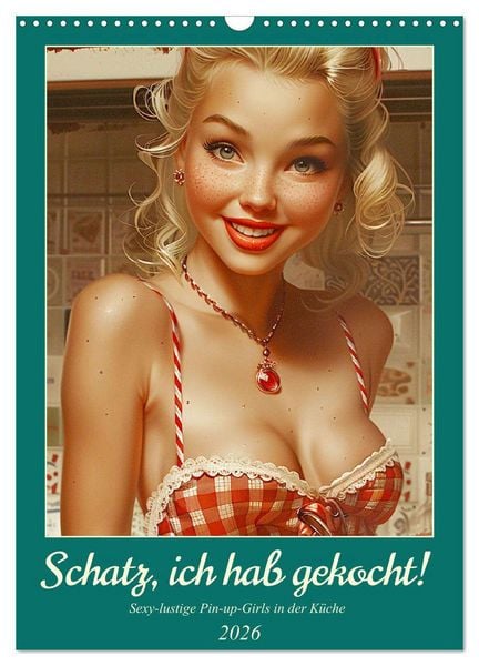 Schatz, ich hab gekocht! Sexy-lustige Pin-up-Girls in der Küche (Wandkalender 2026 DIN A3 hoch), CALVENDO Monatskalender
