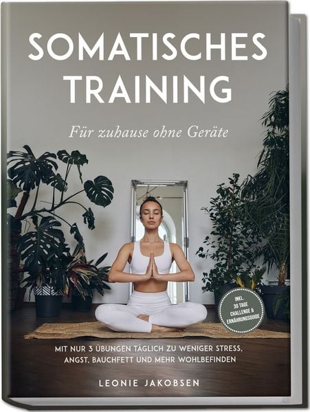 Produktbild: Somatisches Training f&uuml;r zuhause ohne Ger&auml;te: Mit nur 3 &Uuml;bungen t&auml;glich zu weniger Stress, Angst, Bauchfett und mehr Wohlbefinden - inkl. 30 Tage Challenge & Ern&auml;hrungsguide