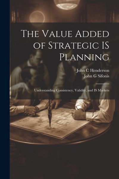 Produktbild: The Value Added of Strategic IS Planning: Understanding Consistency, Validity, and IS Markets