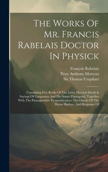 Produktbild: The Works Of Mr. Francis Rabelais Doctor In Physick: Containing Five Books Of The Lives, Heroick Deeds & Sayings Of Gargantua And His Sonne Pantagruel