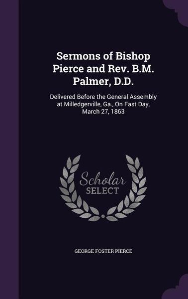 Produktbild: Sermons of Bishop Pierce and Rev. B.M. Palmer, D.D.: Delivered Before the General Assembly at Milledgerville, Ga., On Fast Day, March 27, 1863