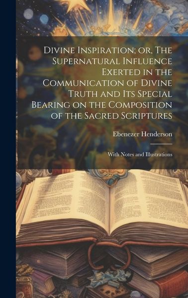 Produktbild: Divine Inspiration; or, The Supernatural Influence Exerted in the Communication of Divine Truth and its Special Bearing on the Composition of the Sacr