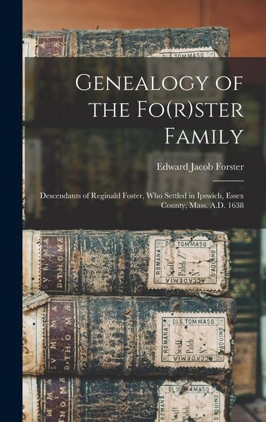 Produktbild: Genealogy of the Fo(r)ster Family; Descendants of Reginald Foster, Who Settled in Ipswich, Essex County, Mass. A.D. 1638