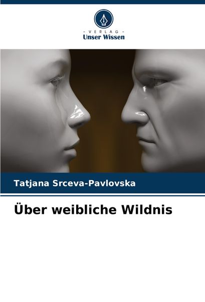 Über weibliche Wildnis, Taschenbuch von Tatjana Srceva-Pavlovska, Verlag Unser Wissen, 9786207751716