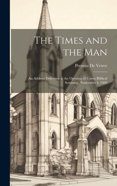 Produktbild: The Times and the Man: An Address Delivered at the Opening of Union Biblical Seminary, September 4, 1889