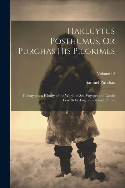 Produktbild: Hakluytus Posthumus, Or Purchas His Pilgrimes: Contayning a History of the World in Sea Voyages and Lande Travells by Englishmen and Others; Volume 10