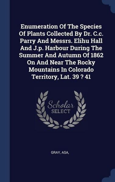 Produktbild: Enumeration Of The Species Of Plants Collected By Dr. C.c. Parry And Messrs. Elihu Hall And J.p. Harbour During The Summer And Autumn Of 1862 On And N