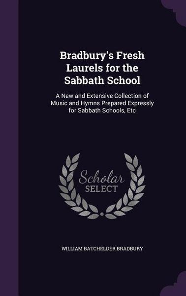Produktbild: Bradbury's Fresh Laurels for the Sabbath School: A New and Extensive Collection of Music and Hymns Prepared Expressly for Sabbath Schools, Etc