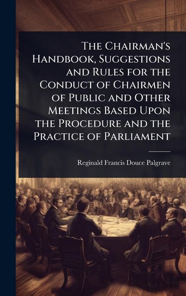 Produktbild: The Chairman's Handbook, Suggestions and Rules for the Conduct of Chairmen of Public and Other Meetings Based Upon the Procedure and the Practice of P